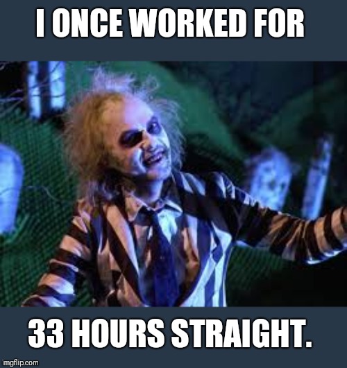 Night Shift | I ONCE WORKED FOR 33 HOURS STRAIGHT. | image tagged in night shift | made w/ Imgflip meme maker