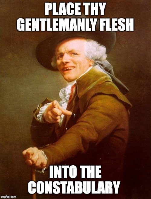 Joseph Ducreux | PLACE THY GENTLEMANLY FLESH; INTO THE CONSTABULARY | image tagged in memes,joseph ducreux | made w/ Imgflip meme maker