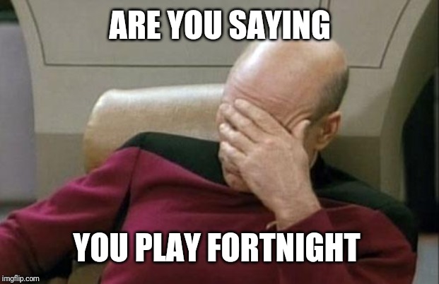 Captain Picard Facepalm Meme | ARE YOU SAYING YOU PLAY FORTNIGHT | image tagged in memes,captain picard facepalm | made w/ Imgflip meme maker