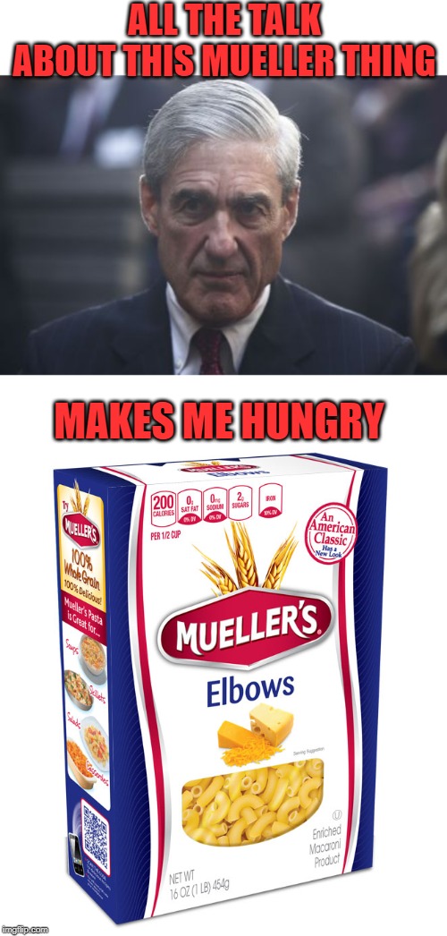 I cannot be the only one here. | ALL THE TALK ABOUT THIS MUELLER THING; MAKES ME HUNGRY | image tagged in mueller,nixieknox,memes,mac and cheese | made w/ Imgflip meme maker