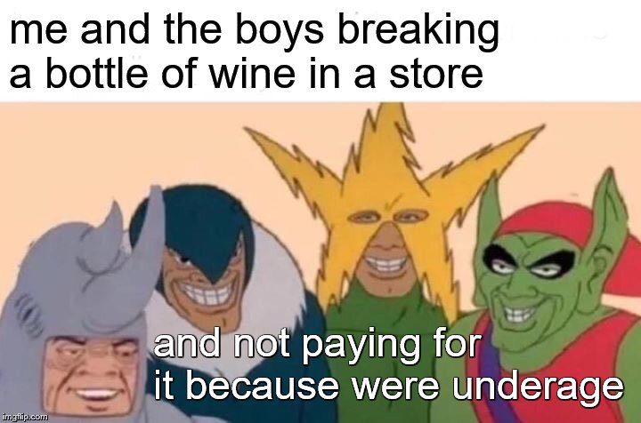 Me And The Boys | me and the boys breaking a bottle of wine in a store; and not paying for it because were underage | image tagged in memes,me and the boys | made w/ Imgflip meme maker