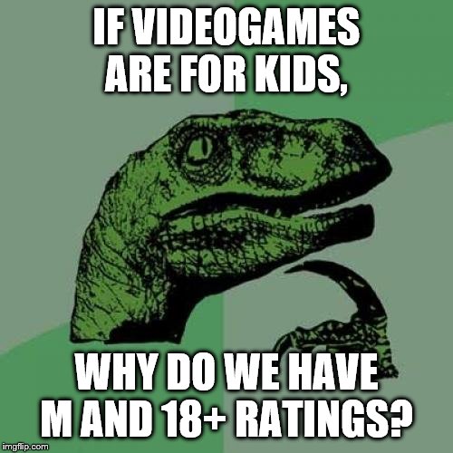 Philosoraptor Meme | IF VIDEOGAMES ARE FOR KIDS, WHY DO WE HAVE M AND 18+ RATINGS? | image tagged in memes,philosoraptor | made w/ Imgflip meme maker