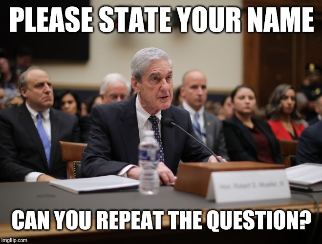 PLEASE STATE YOUR NAME; CAN YOU REPEAT THE QUESTION? | image tagged in robert mueller | made w/ Imgflip meme maker