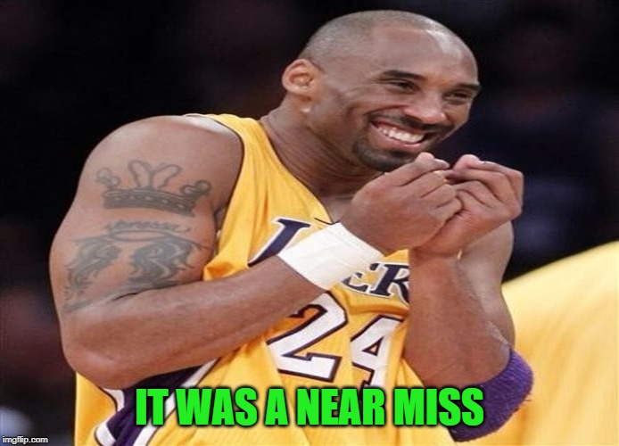 Giggly Kobe Bryant | IT WAS A NEAR MISS | image tagged in giggly kobe bryant | made w/ Imgflip meme maker