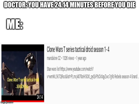 DOCTOR: YOU HAVE 24.14 MINUTES BEFORE YOU DIE; ME: | image tagged in star wars prequals | made w/ Imgflip meme maker