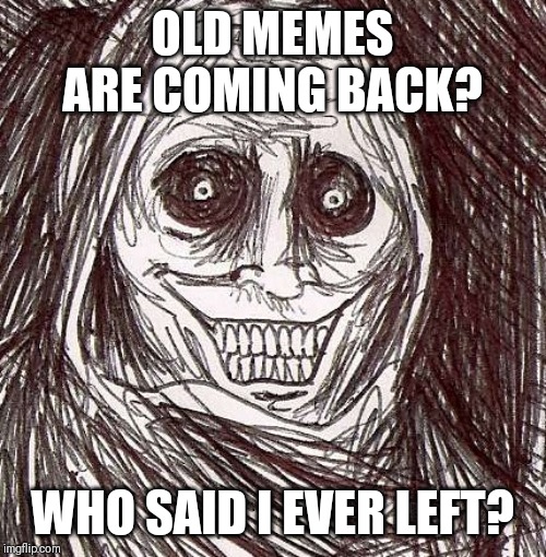 Unwanted House Guest |  OLD MEMES ARE COMING BACK? WHO SAID I EVER LEFT? | image tagged in memes,unwanted house guest,AdviceAnimals | made w/ Imgflip meme maker