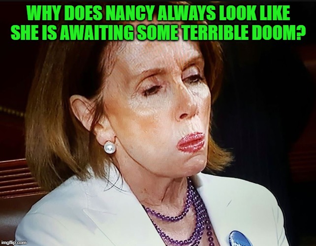 Nancy Pelosi PB Sandwich | WHY DOES NANCY ALWAYS LOOK LIKE SHE IS AWAITING SOME TERRIBLE DOOM? | image tagged in nancy pelosi pb sandwich | made w/ Imgflip meme maker