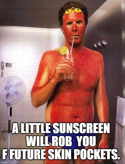 sunburn meme | A LITTLE SUNSCREEN WILL ROB  YOU F FUTURE SKIN POCKETS. | image tagged in sunburn meme | made w/ Imgflip meme maker