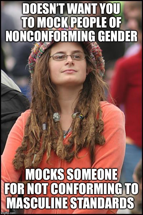 College Liberal Meme | DOESN’T WANT YOU TO MOCK PEOPLE OF NONCONFORMING GENDER MOCKS SOMEONE FOR NOT CONFORMING TO MASCULINE STANDARDS | image tagged in memes,college liberal | made w/ Imgflip meme maker