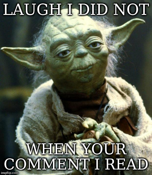 Star Wars Yoda | LAUGH I DID NOT; WHEN YOUR COMMENT I READ | image tagged in memes,star wars yoda | made w/ Imgflip meme maker