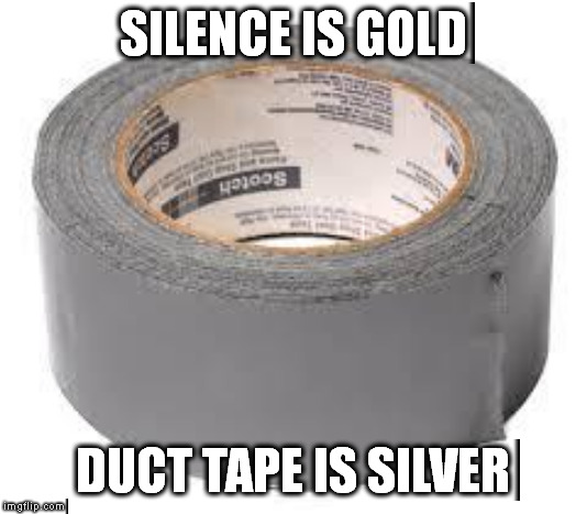 duct tape | SILENCE IS GOLD DUCT TAPE IS SILVER | image tagged in duct tape | made w/ Imgflip meme maker