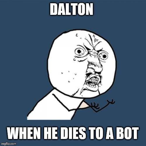 Y U No Meme | DALTON; WHEN HE DIES TO A BOT | image tagged in memes,y u no | made w/ Imgflip meme maker
