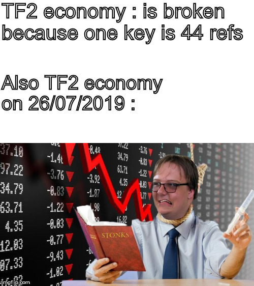 TF2 economy | TF2 economy : is broken because one key is 44 refs; Also TF2 economy on 26/07/2019 : | image tagged in tf2,economy,stonks | made w/ Imgflip meme maker