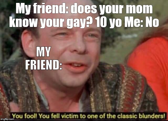 You fool! You fell victim to one of the classic blunders! | My friend: does your mom know your gay? 10 yo Me: No; MY FRIEND: | image tagged in you fool you fell victim to one of the classic blunders | made w/ Imgflip meme maker