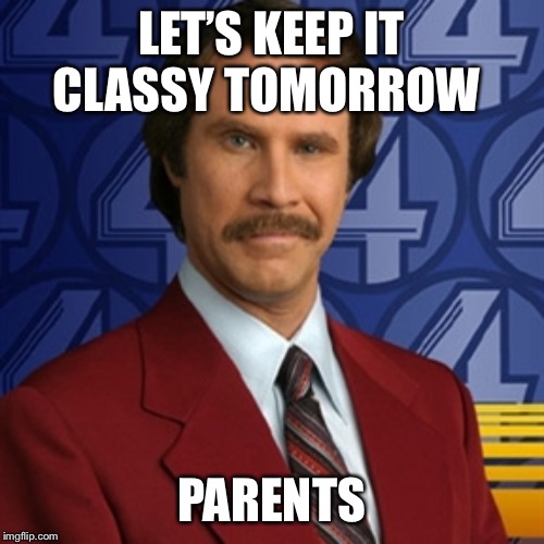 Stay classy | LET’S KEEP IT CLASSY TOMORROW; PARENTS | image tagged in stay classy | made w/ Imgflip meme maker