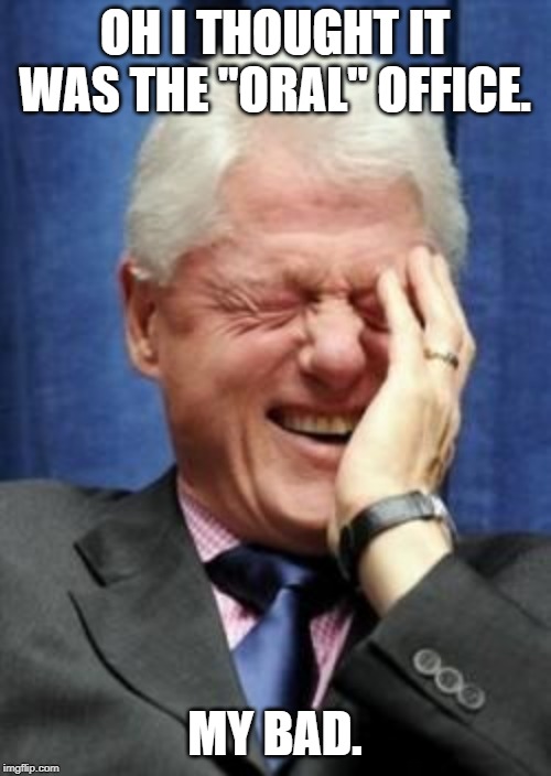 Bill Clinton Laughing | OH I THOUGHT IT WAS THE "ORAL" OFFICE. MY BAD. | image tagged in bill clinton laughing | made w/ Imgflip meme maker