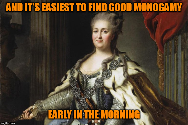 AND IT'S EASIEST TO FIND GOOD MONOGAMY EARLY IN THE MORNING | made w/ Imgflip meme maker