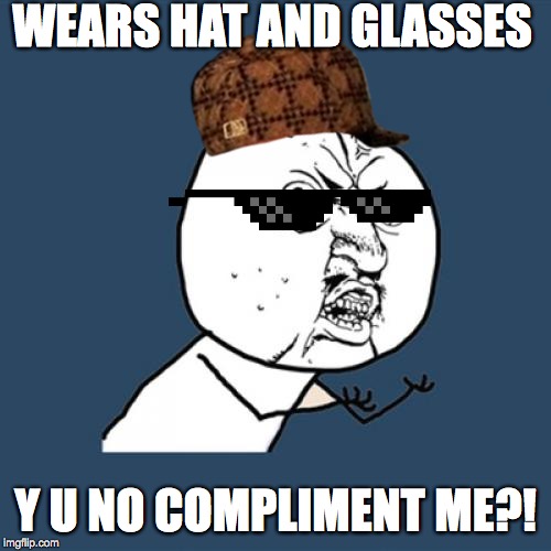 Y U No Meme | WEARS HAT AND GLASSES; Y U NO COMPLIMENT ME?! | image tagged in memes,y u no | made w/ Imgflip meme maker