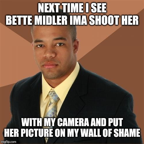 Woah there Homeland Security, this is a JOKE on a MEME WEBSITE! | NEXT TIME I SEE BETTE MIDLER IMA SHOOT HER; WITH MY CAMERA AND PUT HER PICTURE ON MY WALL OF SHAME | image tagged in memes,successful black man,fbi coming for me | made w/ Imgflip meme maker