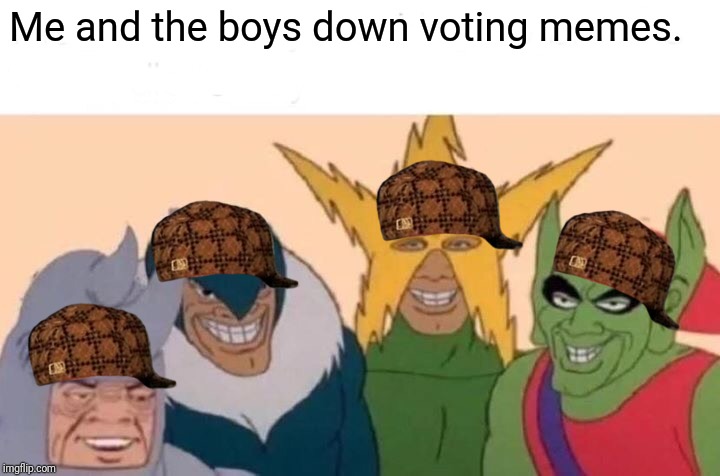 Seriously, what does the down vote button do? | Me and the boys down voting memes. | image tagged in memes,me and the boys | made w/ Imgflip meme maker