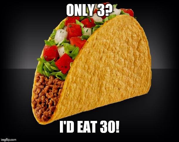 Taco | ONLY 3? I'D EAT 30! | image tagged in taco | made w/ Imgflip meme maker