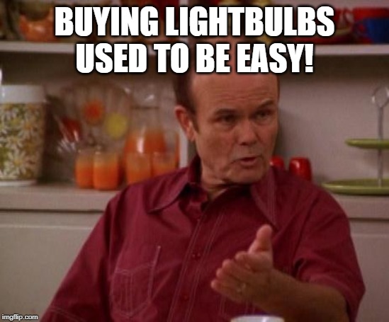 Red Forman | BUYING LIGHTBULBS USED TO BE EASY! | image tagged in red forman | made w/ Imgflip meme maker