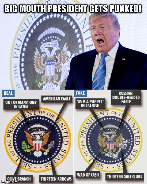 Seal the Deal! | BIG MOUTH PRESIDENT GETS PUNKED! | image tagged in punked president,donald trump is an idiot,impeach trump,presidential seal | made w/ Imgflip meme maker