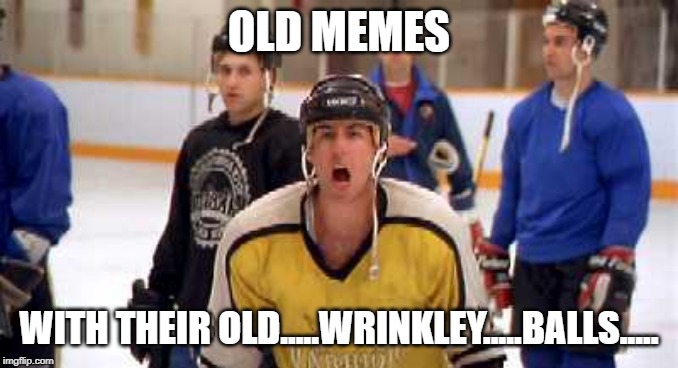 happy gilmore hockey | OLD MEMES; WITH THEIR OLD.....WRINKLEY.....BALLS..... | image tagged in happy gilmore hockey | made w/ Imgflip meme maker