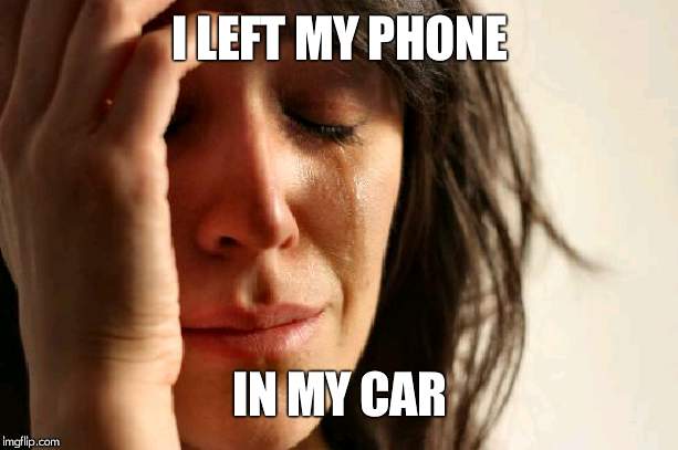 First World Problems | I LEFT MY PHONE; IN MY CAR | image tagged in memes,first world problems | made w/ Imgflip meme maker