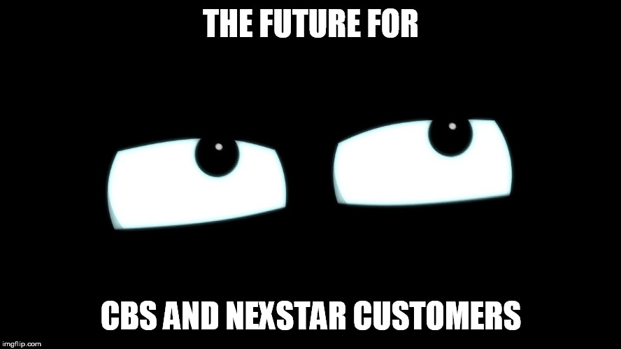 blackout eyes | THE FUTURE FOR; CBS AND NEXSTAR CUSTOMERS | image tagged in blackout eyes | made w/ Imgflip meme maker