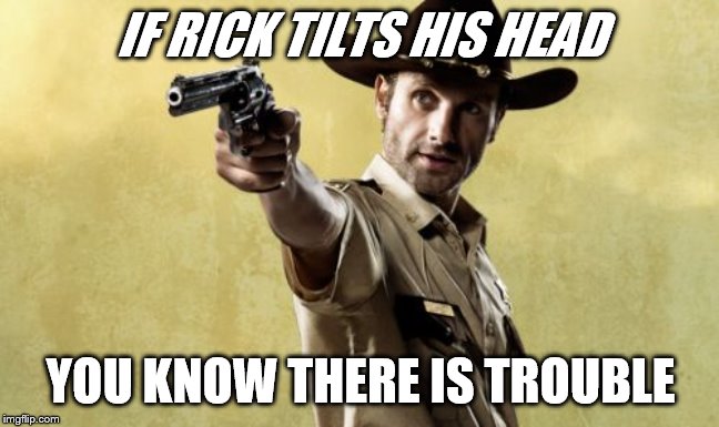Rick Grimes |  IF RICK TILTS HIS HEAD; YOU KNOW THERE IS TROUBLE | image tagged in memes,rick grimes | made w/ Imgflip meme maker