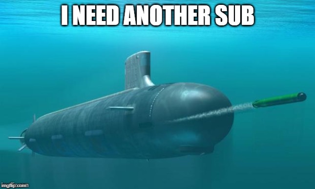 Submarine firing torpedo | I NEED ANOTHER SUB | image tagged in submarine firing torpedo | made w/ Imgflip meme maker