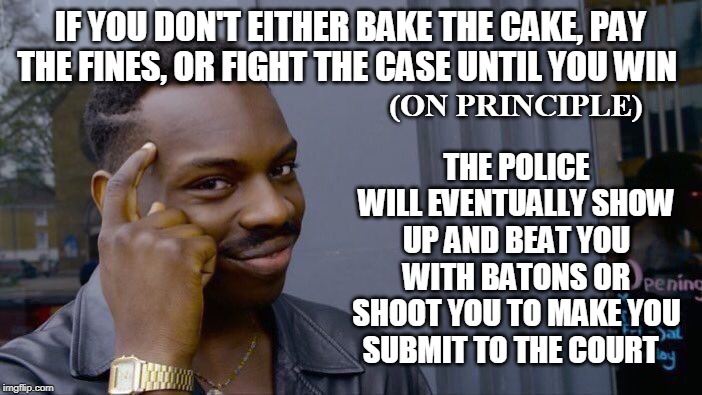 Roll Safe Think About It Meme | IF YOU DON'T EITHER BAKE THE CAKE, PAY THE FINES, OR FIGHT THE CASE UNTIL YOU WIN THE POLICE WILL EVENTUALLY SHOW UP AND BEAT YOU WITH BATON | image tagged in memes,roll safe think about it | made w/ Imgflip meme maker