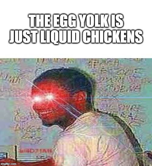 yolk | THE EGG YOLK IS JUST LIQUID CHICKENS | image tagged in memes,meme,overly manly man,global warming,funny | made w/ Imgflip meme maker