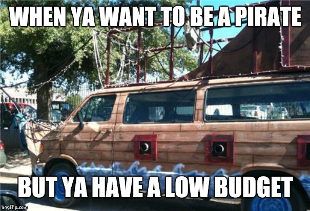 PIRATE VAN | WHEN YA WANT TO BE A PIRATE; BUT YA HAVE A LOW BUDGET | image tagged in pirate,memes | made w/ Imgflip meme maker