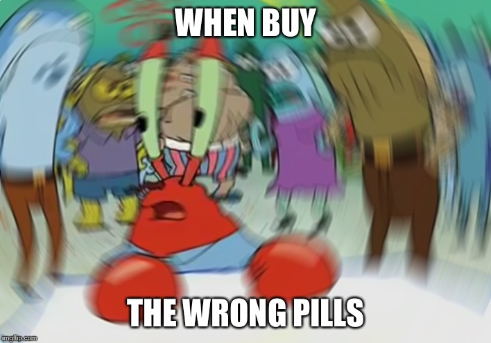 Mr Krabs Blur Meme | WHEN BUY; THE WRONG PILLS | image tagged in memes,mr krabs blur meme | made w/ Imgflip meme maker