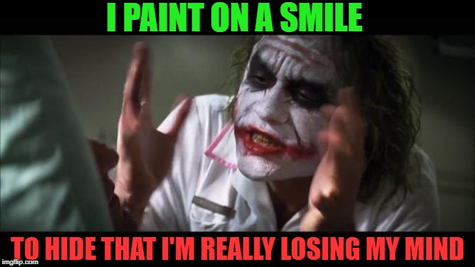 Jokin on it | I PAINT ON A SMILE; TO HIDE THAT I'M REALLY LOSING MY MIND | image tagged in memes,addiction,addicted,hide the pain,masks | made w/ Imgflip meme maker
