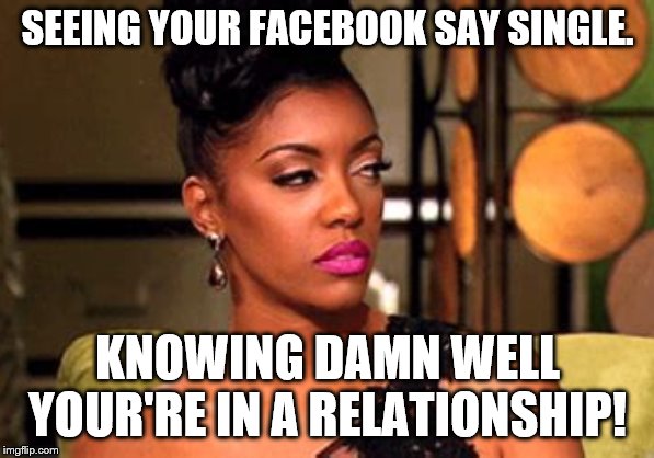 relationship shade | SEEING YOUR FACEBOOK SAY SINGLE. KNOWING DAMN WELL YOUR'RE IN A RELATIONSHIP! | image tagged in relationships,facebook,dating | made w/ Imgflip meme maker
