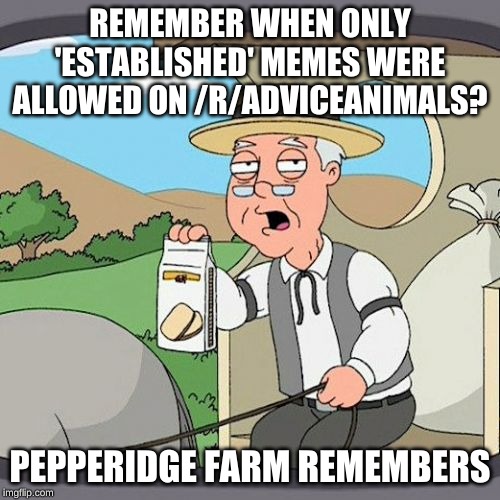 Pepperidge Farm Remembers Meme | REMEMBER WHEN ONLY 'ESTABLISHED' MEMES WERE ALLOWED ON /R/ADVICEANIMALS? PEPPERIDGE FARM REMEMBERS | image tagged in memes,pepperidge farm remembers,AdviceAnimals | made w/ Imgflip meme maker