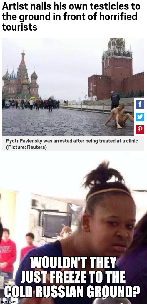 COLD BALLS | WOULDN'T THEY JUST FREEZE TO THE COLD RUSSIAN GROUND? | image tagged in memes,black girl wat,headlines | made w/ Imgflip meme maker