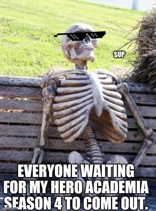 Waiting Skeleton | SUP; EVERYONE WAITING FOR MY HERO ACADEMIA SEASON 4 TO COME OUT. | image tagged in memes,waiting skeleton | made w/ Imgflip meme maker