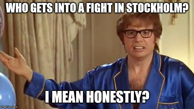 Austin Powers Honestly Meme | WHO GETS INTO A FIGHT IN STOCKHOLM? I MEAN HONESTLY? | image tagged in memes,austin powers honestly | made w/ Imgflip meme maker