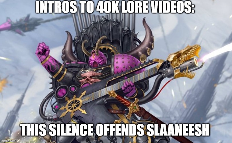 INTROS TO 40K LORE VIDEOS:; THIS SILENCE OFFENDS SLAANEESH | made w/ Imgflip meme maker