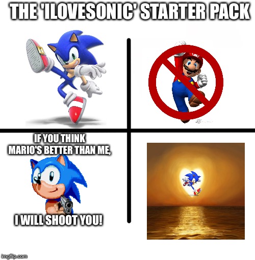 The kit for the true sonic fan | THE 'ILOVESONIC' STARTER PACK; IF YOU THINK MARIO'S BETTER THAN ME, I WILL SHOOT YOU! | image tagged in memes,blank starter pack,sonic fanbase reaction,ilovesonic,sonic the hedgehog,gun | made w/ Imgflip meme maker