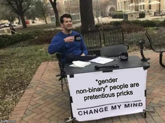 Change My Mind Meme | "gender non-binary" people are pretentious pricks | image tagged in memes,change my mind,funny,politics,gender non binary,steven crowder | made w/ Imgflip meme maker