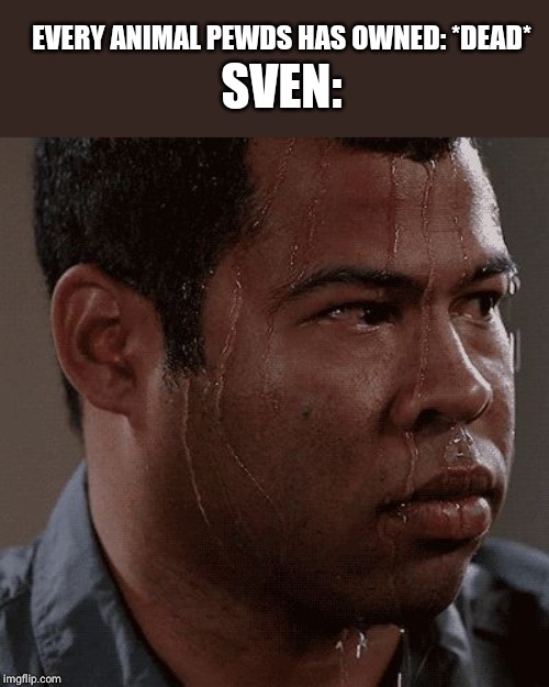 Sweaty tryhard | SVEN:; EVERY ANIMAL PEWDS HAS OWNED: *DEAD* | image tagged in sweaty tryhard | made w/ Imgflip meme maker