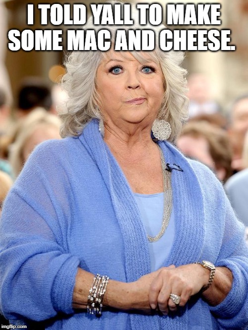 paula-deen y'all racist | I TOLD YALL TO MAKE SOME MAC AND CHEESE. | image tagged in paula-deen y'all racist | made w/ Imgflip meme maker