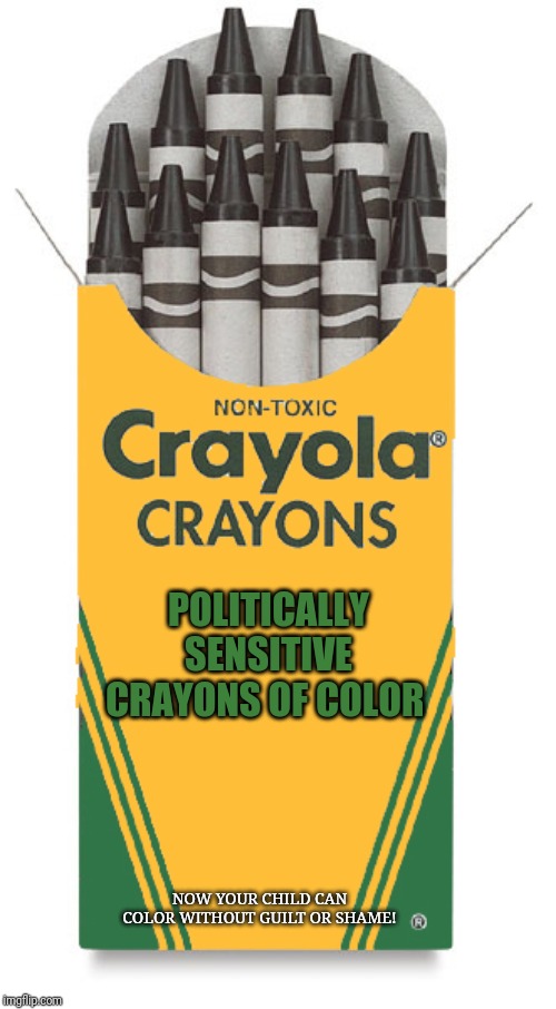 If Pelosi controlled crayon production, this would not surprise me. | POLITICALLY SENSITIVE CRAYONS OF COLOR; NOW YOUR CHILD CAN COLOR WITHOUT GUILT OR SHAME! | image tagged in crayons | made w/ Imgflip meme maker