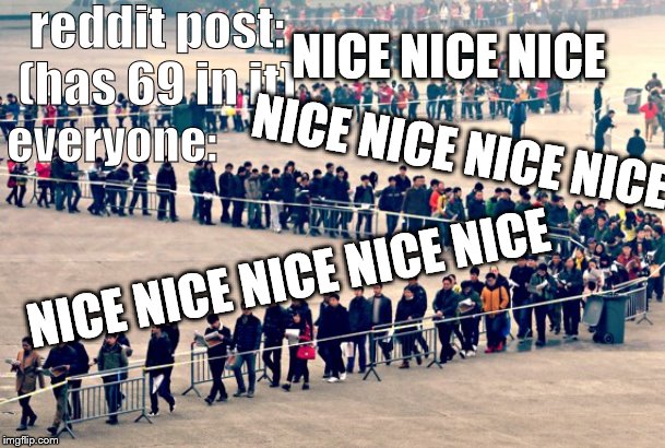 line of people | reddit post: (has 69 in it); NICE NICE NICE; everyone:; NICE NICE NICE NICE; NICE NICE NICE NICE NICE | image tagged in line of people | made w/ Imgflip meme maker