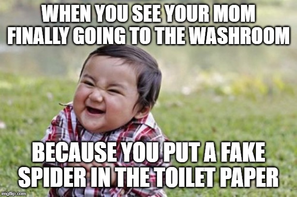 Evil Toddler Meme | WHEN YOU SEE YOUR MOM FINALLY GOING TO THE WASHROOM; BECAUSE YOU PUT A FAKE SPIDER IN THE TOILET PAPER | image tagged in memes,evil toddler | made w/ Imgflip meme maker